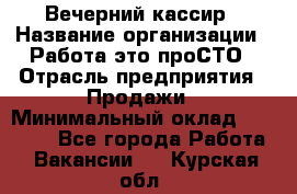 Вечерний кассир › Название организации ­ Работа-это проСТО › Отрасль предприятия ­ Продажи › Минимальный оклад ­ 21 000 - Все города Работа » Вакансии   . Курская обл.